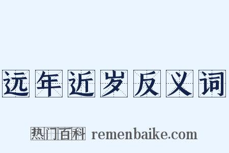 远年近岁反义词是什么意思的图片